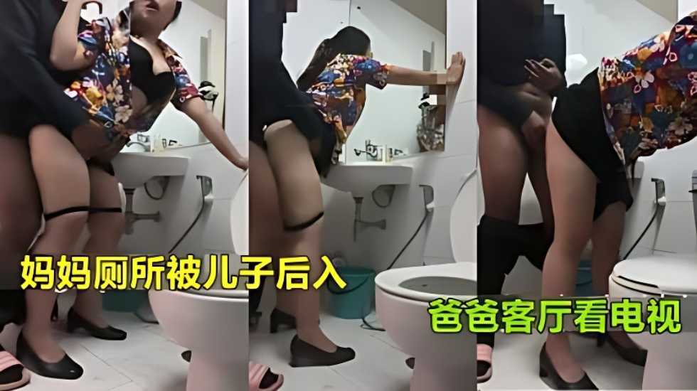 【真实母子乱伦】妈妈上厕所被儿子强行后入射臀爸爸在客厅看电视ts