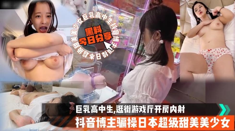 抖音博主骗操日本巨乳高中生逛街游戏厅开房内射叔叔操萝莉